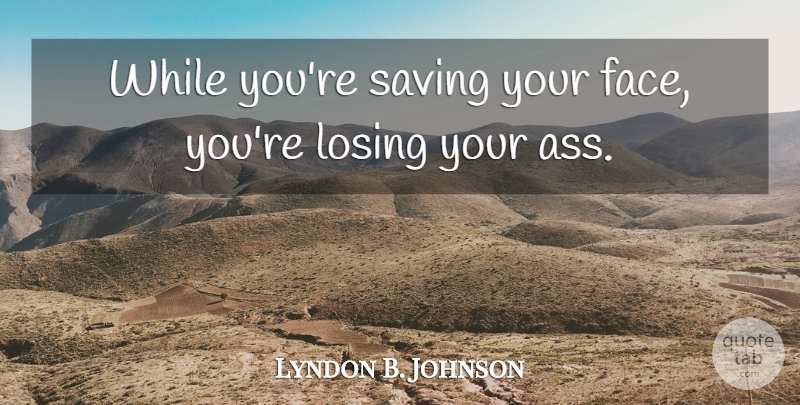 Lyndon B. Johnson Quote About Saving, Faces, Losing: While Youre Saving Your Face...