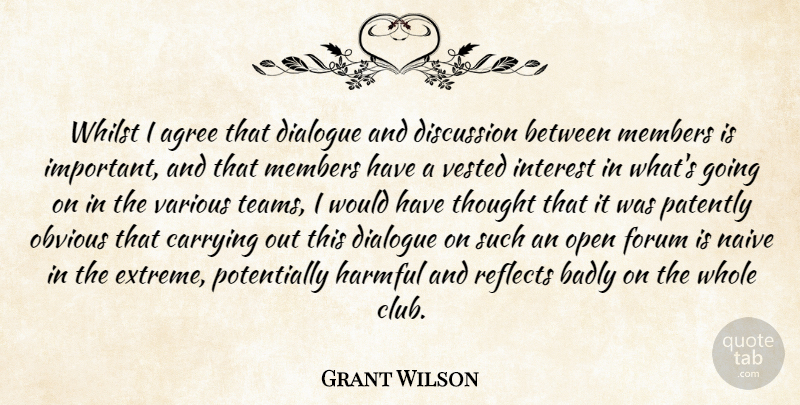 Grant Wilson Quote About Agree, Badly, Carrying, Dialogue, Discussion: Whilst I Agree That Dialogue...