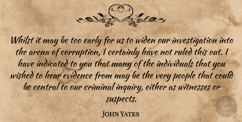 John Yates Quote About Arena, Central, Certainly, Criminal, Early: Whilst It May Be Too...