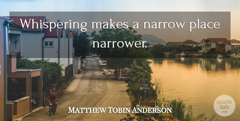 Matthew Tobin Anderson Quote About Whispering: Whispering Makes A Narrow Place...