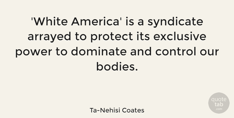 Ta-Nehisi Coates Quote About Dominate, Exclusive, Power, Protect, Syndicate: White America Is A Syndicate...