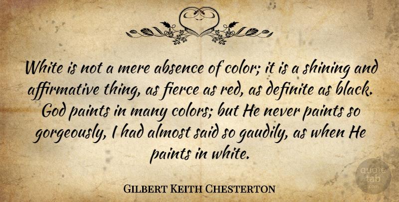 Gilbert Keith Chesterton Quote About Absence, Almost, Definite, Fierce, God: White Is Not A Mere...