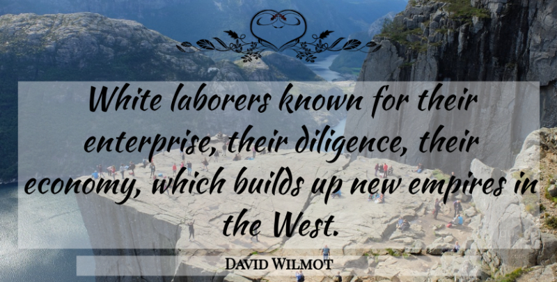 David Wilmot Quote About Builds, Empires, Known, White: White Laborers Known For Their...