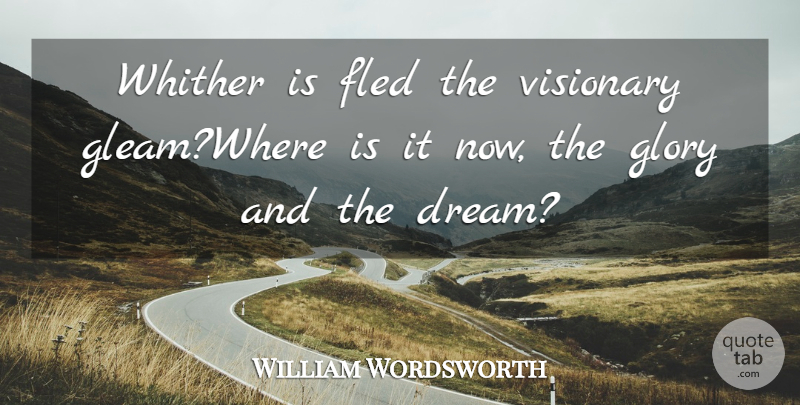 William Wordsworth Quote About Glory, Visionary: Whither Is Fled The Visionary...