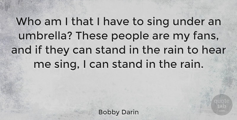 Bobby Darin Quote About Rain, People, Fans: Who Am I That I...