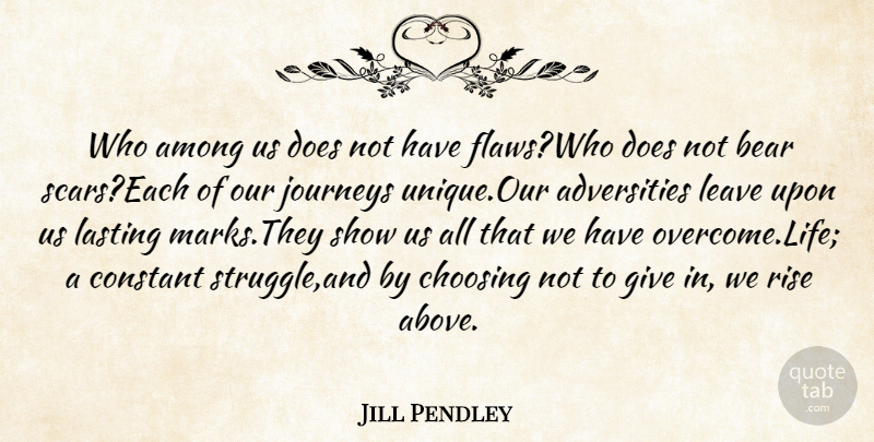Jill Pendley Quote About Adversity, Among, Bear, Choosing, Constant: Who Among Us Does Not...
