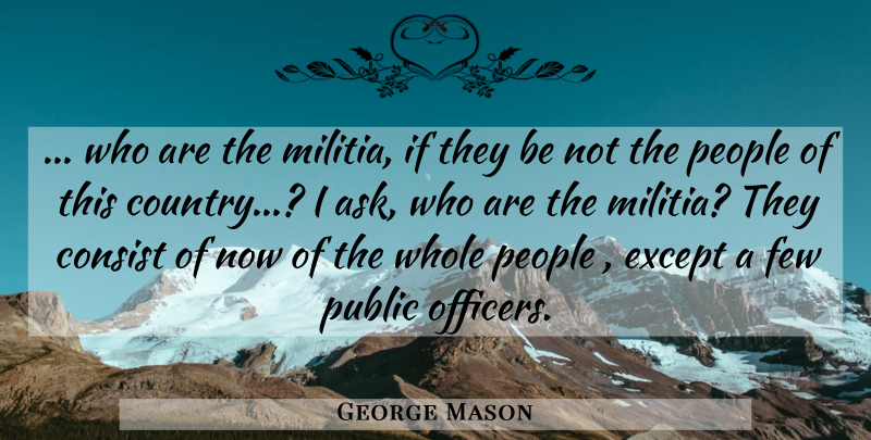 George Mason Quote About Consist, Except, Few, People, Public: Who Are The Militia If...
