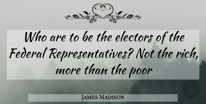 James Madison Quote About Rich, Poor, Representatives: Who Are To Be The...