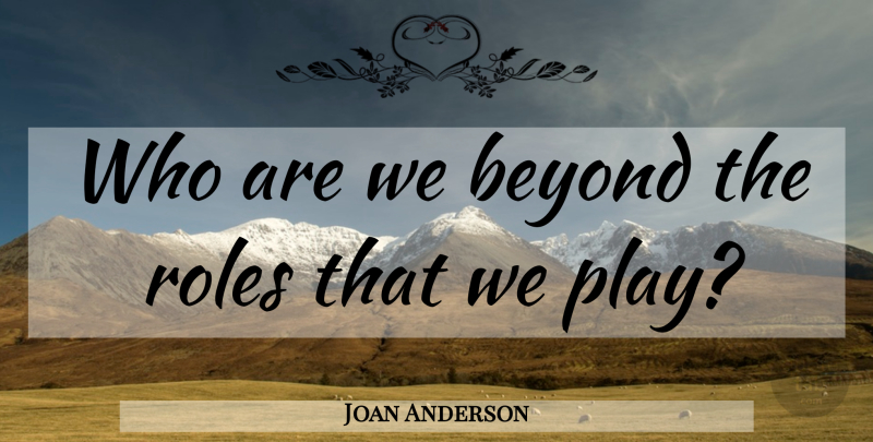 Joan Anderson Quote About Play, Roles, Self Knowledge: Who Are We Beyond The...