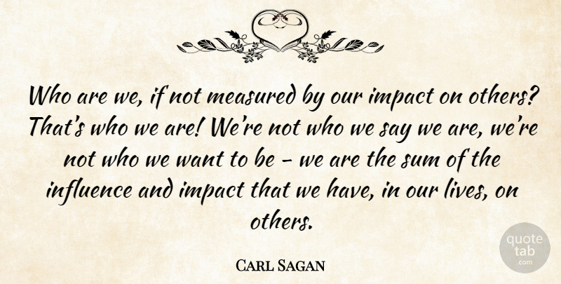Carl Sagan Quote About Impact, Want, Who We Are: Who Are We If Not...
