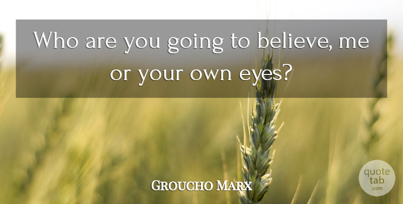Groucho Marx Quote About Funny, Crazy, Believe: Who Are You Going To...