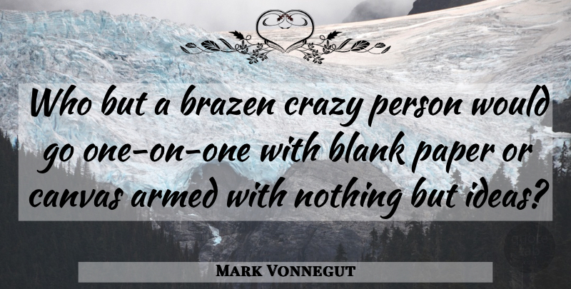 Mark Vonnegut Quote About Crazy, Ideas, Paper: Who But A Brazen Crazy...