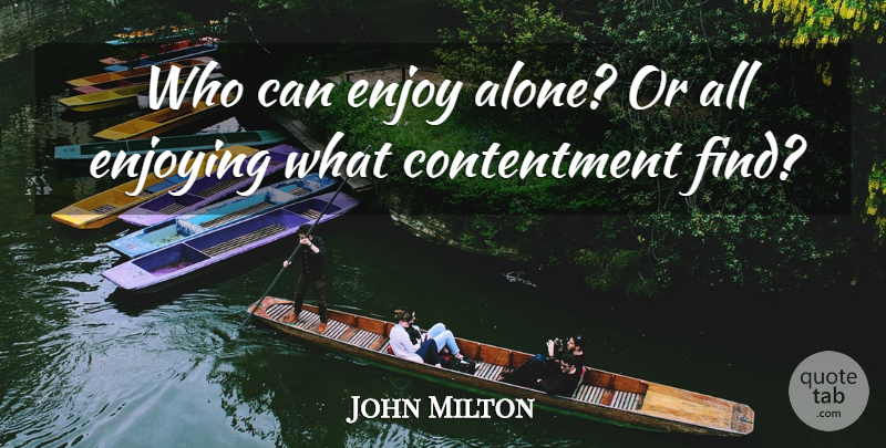 John Milton Quote About Contentment, Enjoy, Enjoyment: Who Can Enjoy Alone Or...