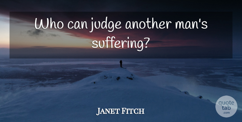 Janet Fitch Quote About Men, Judging, Suffering: Who Can Judge Another Mans...