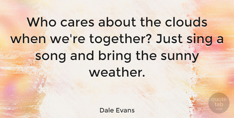Dale Evans Quote About Song, Sunny Weather, Clouds: Who Cares About The Clouds...