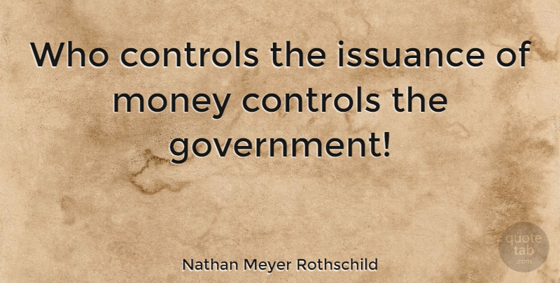 Nathan Meyer Rothschild Quote About Government: Who Controls The Issuance Of...