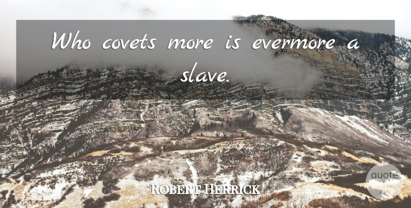 Robert Herrick Quote About Greed, Slave, Evermore: Who Covets More Is Evermore...