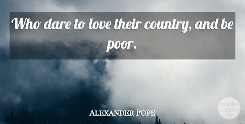 Alexander Pope Quote About Country, Country Love, Poor: Who Dare To Love Their...