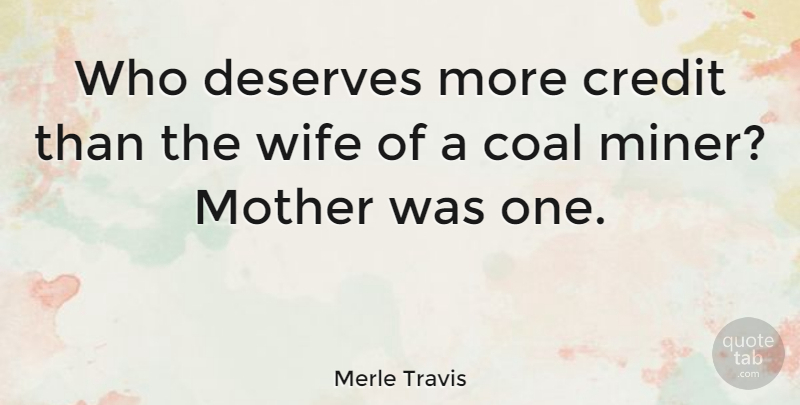 Merle Travis Quote About Mother, Deserve More, Coal Miners: Who Deserves More Credit Than...