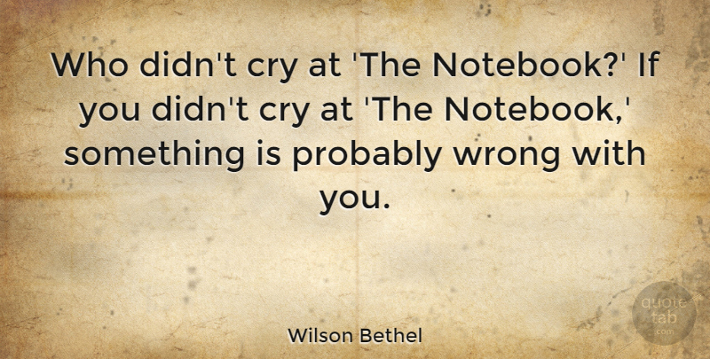 Wilson Bethel Quote About Cry, Wrong: Who Didnt Cry At The...