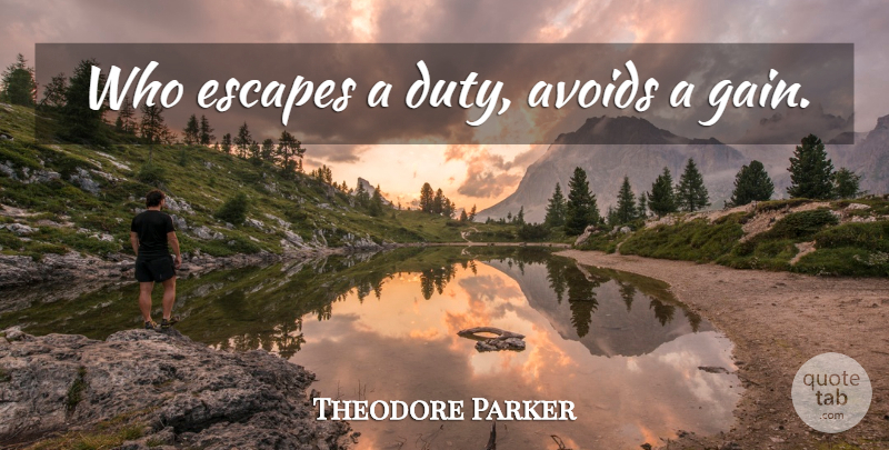 Theodore Parker Quote About Gains, Duty: Who Escapes A Duty Avoids...