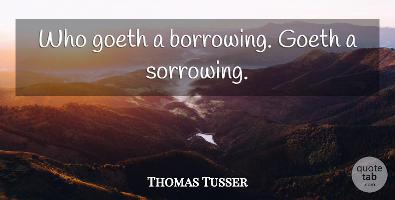 Thomas Tusser Quote About Owing A Debt, Borrowed Money, Borrowing: Who Goeth A Borrowing Goeth...