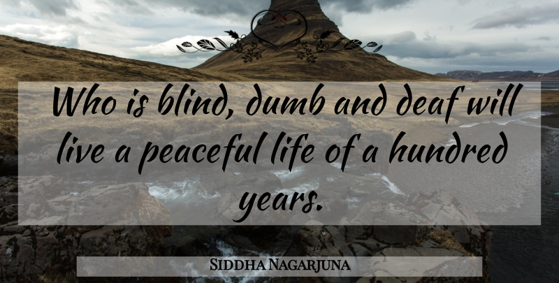 Siddha Nagarjuna Quote About Deaf, Dumb, Hundred, Life, Peaceful: Who Is Blind Dumb And...