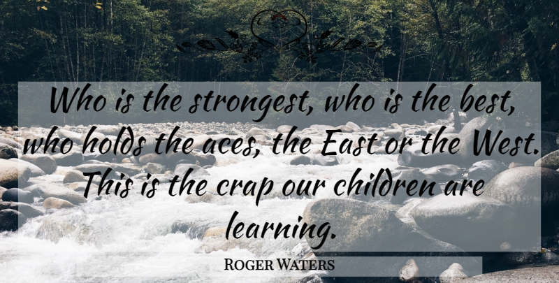 Roger Waters Quote About Children, Crap, East, Holds: Who Is The Strongest Who...