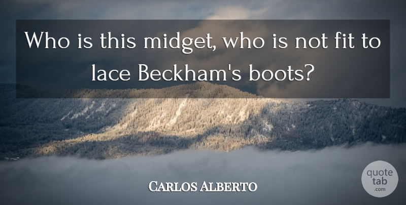 Carlos Alberto Quote About Fit, Lace: Who Is This Midget Who...
