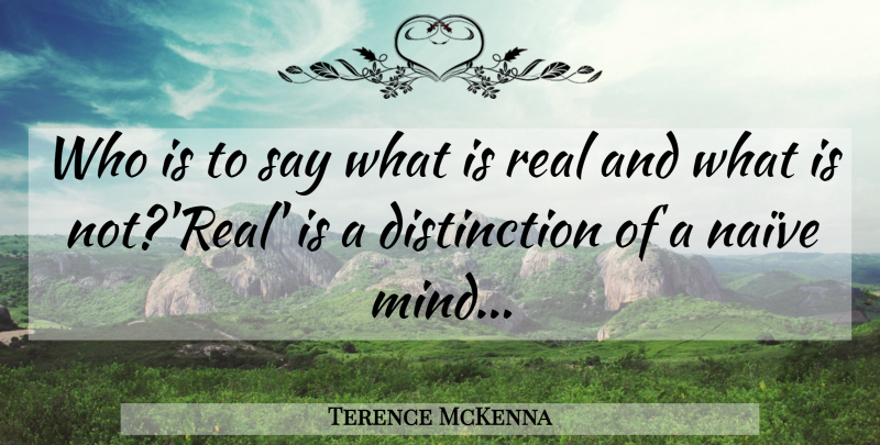 Terence McKenna Quote About Real, Mind, Psychedelic: Who Is To Say What...