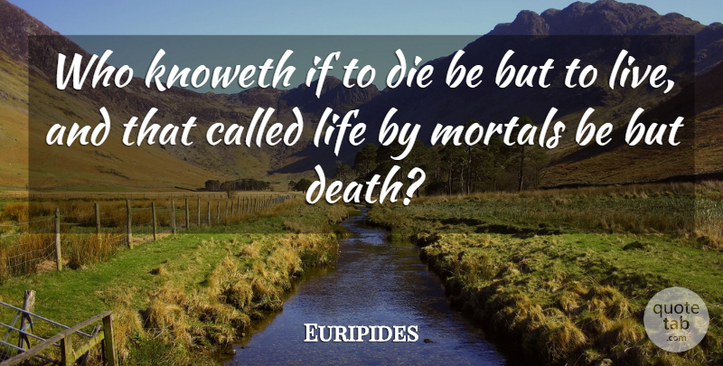 Euripides Quote About Mortals, Dies, Ifs: Who Knoweth If To Die...