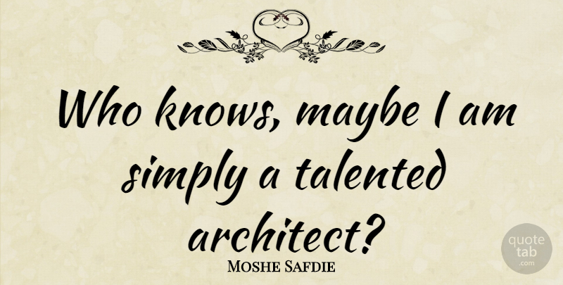 Moshe Safdie Quote About Architect, Knows: Who Knows Maybe I Am...