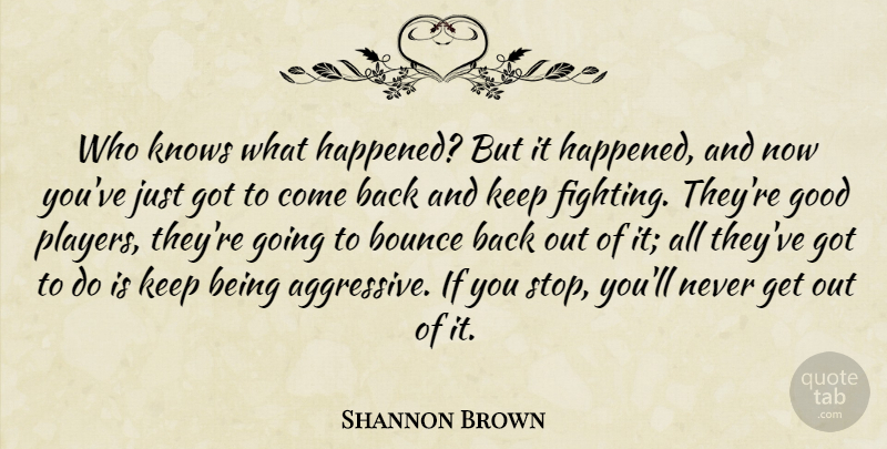 Shannon Brown Quote About Bounce, Fights And Fighting, Good, Knows: Who Knows What Happened But...