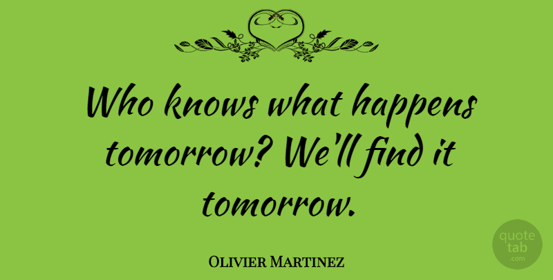 Olivier Martinez Quote About Tomorrow, Happens, Knows: Who Knows What Happens Tomorrow...
