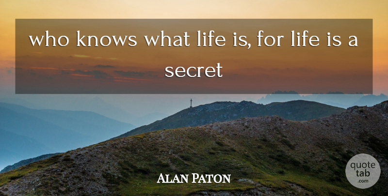 Alan Paton Quote About Knows, Life, Secret: Who Knows What Life Is...