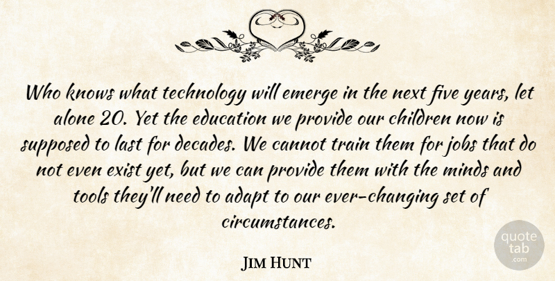 Jim Hunt Quote About Adapt, Alone, Cannot, Children, Education: Who Knows What Technology Will...