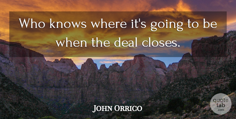 John Orrico Quote About Deal, Knows: Who Knows Where Its Going...