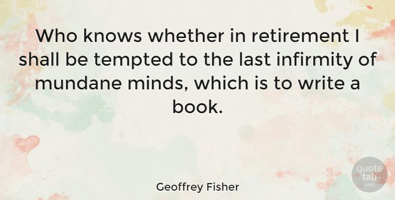 Geoffrey Fisher Quote About Retirement, Book, Writing: Who Knows Whether In Retirement...