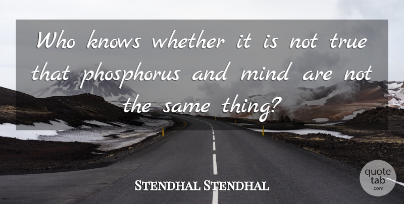 Stendhal Quote About Mind, Phosphorus, Knows: Who Knows Whether It Is...