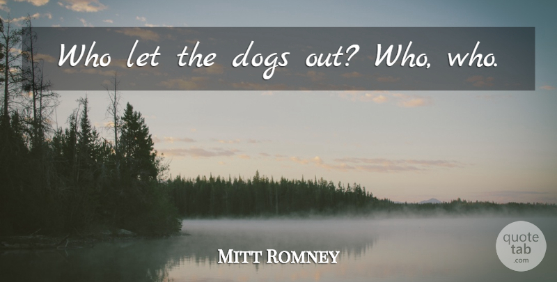 Mitt Romney Quote About Dog, Stupid, Stupid People: Who Let The Dogs Out...