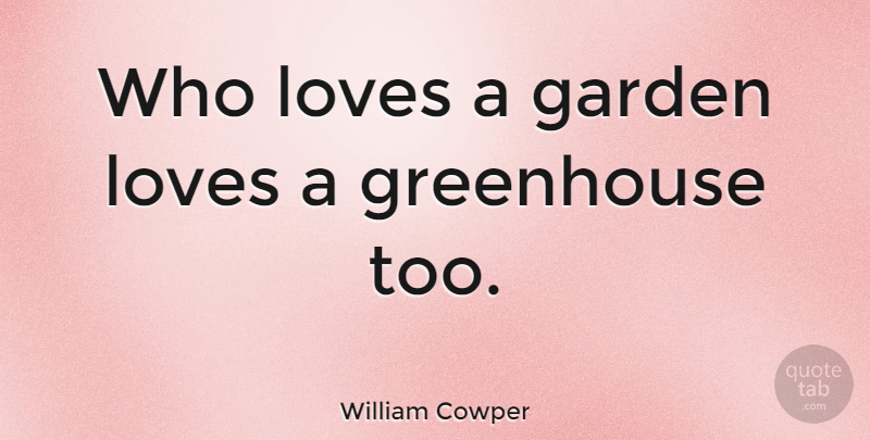 William Cowper Quote About Garden, Greenhouses, Gardening: Who Loves A Garden Loves...