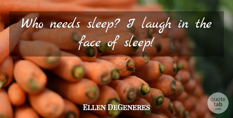 Ellen DeGeneres Quote About Sleep, Laughing, Faces: Who Needs Sleep I Laugh...