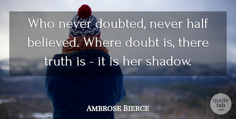 Ambrose Bierce Quote About Doubt, Shadow, Half: Who Never Doubted Never Half...