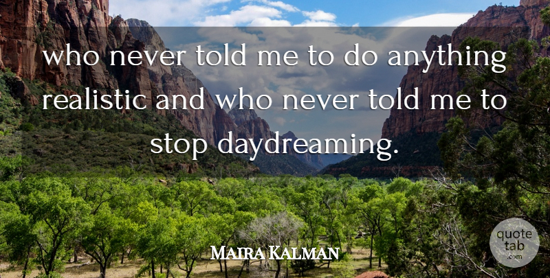Maira Kalman Quote About Realistic, Stop: Who Never Told Me To...