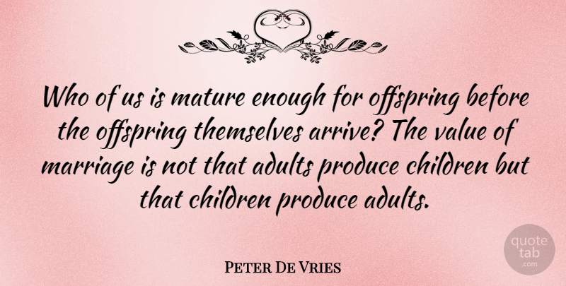 Peter De Vries Quote About Children, Marriage, Offspring, Produce, Themselves: Who Of Us Is Mature...