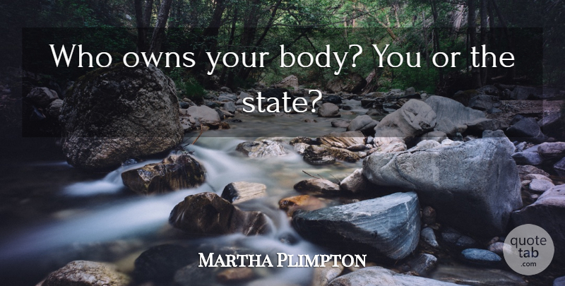 Martha Plimpton Quote About Body, States, Your Body: Who Owns Your Body You...