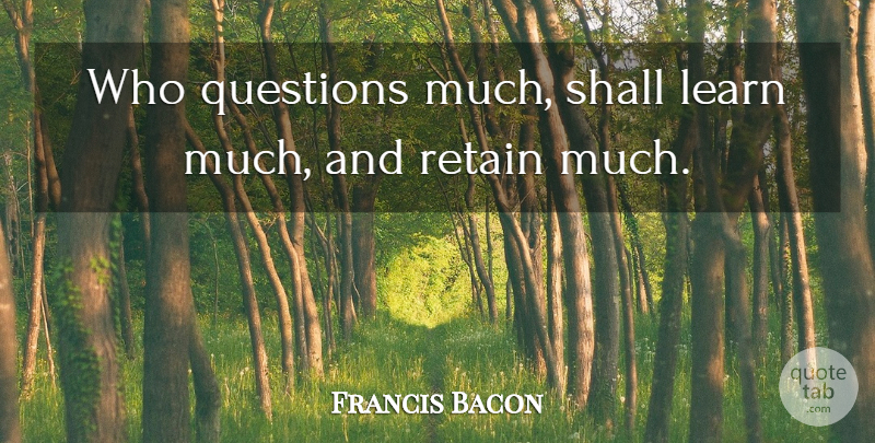 Francis Bacon Quote About Questions And Answers: Who Questions Much Shall Learn...