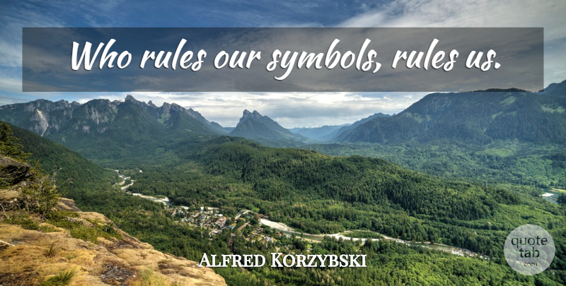 Alfred Korzybski Quote About Symbols: Who Rules Our Symbols Rules...