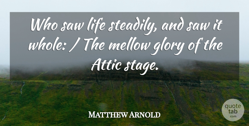 Matthew Arnold Quote About Attic, Glory, Life, Mellow, Saw: Who Saw Life Steadily And...