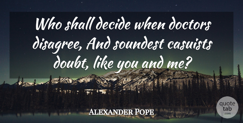 Alexander Pope Quote About Doctors, Doubt, Like You: Who Shall Decide When Doctors...